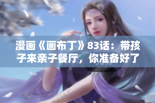漫画《画布丁》83话：带孩子来亲子餐厅，你准备好了吗？