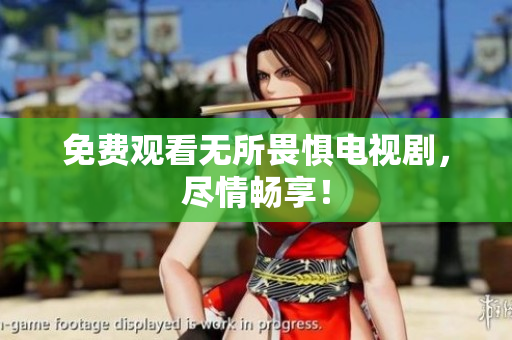免费观看无所畏惧电视剧，尽情畅享！