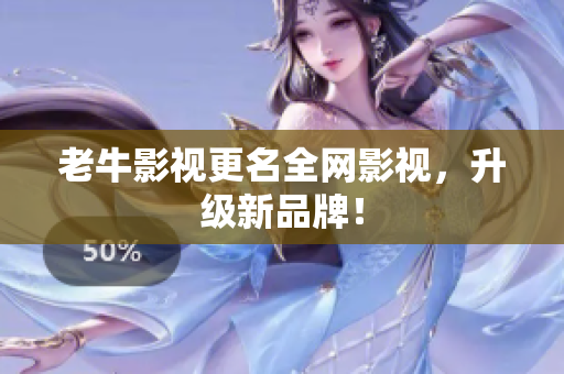 老牛影视更名全网影视，升级新品牌！