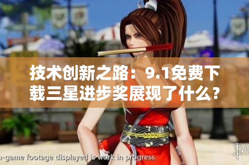 技术创新之路：9.1免费下载三星进步奖展现了什么？