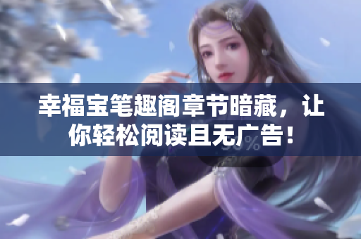 幸福宝笔趣阁章节暗藏，让你轻松阅读且无广告！