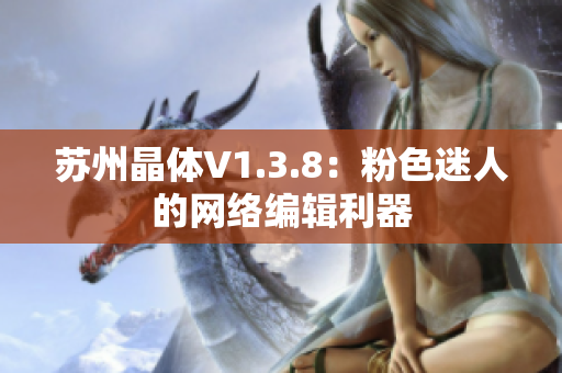 苏州晶体V1.3.8：粉色迷人的网络编辑利器