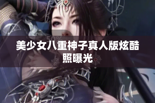 美少女八重神子真人版炫酷照曝光