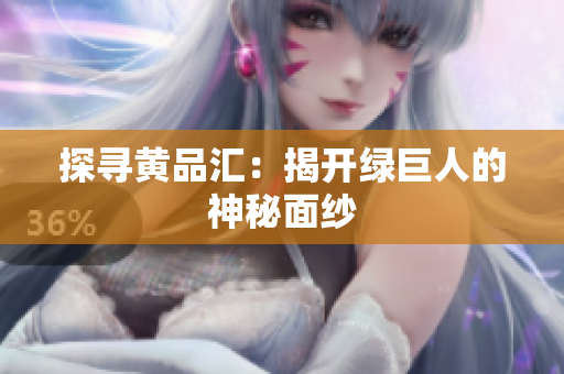 探寻黄品汇：揭开绿巨人的神秘面纱