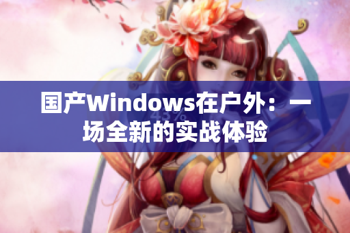 国产Windows在户外：一场全新的实战体验