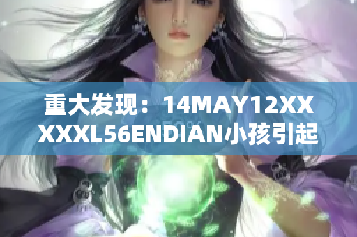 重大发现：14MAY12XXXXXL56ENDIAN小孩引起轰动