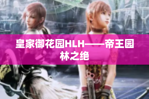 皇家御花园HLH——帝王园林之绝