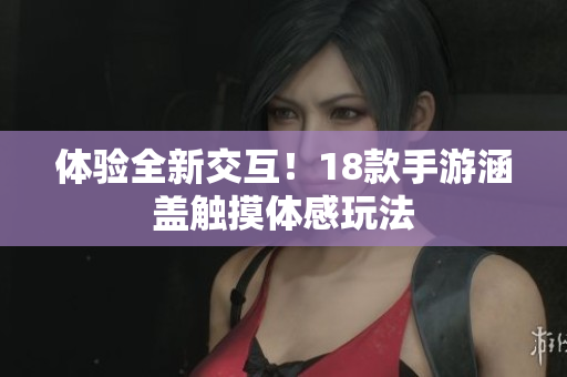 体验全新交互！18款手游涵盖触摸体感玩法