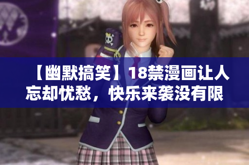 【幽默搞笑】18禁漫画让人忘却忧愁，快乐来袭没有限制！