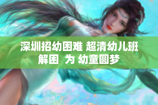 深圳招幼困难 超清幼儿班解困  为 幼童圆梦