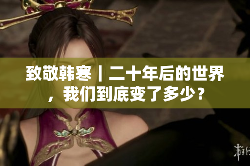 致敬韩寒｜二十年后的世界，我们到底变了多少？