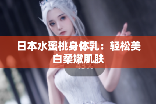 日本水蜜桃身体乳：轻松美白柔嫩肌肤