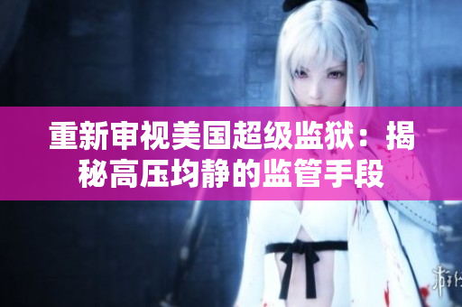 重新审视美国超级监狱：揭秘高压均静的监管手段
