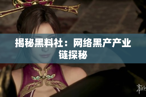 揭秘黑料社：网络黑产产业链探秘