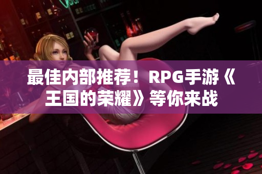 最佳内部推荐！RPG手游《王国的荣耀》等你来战