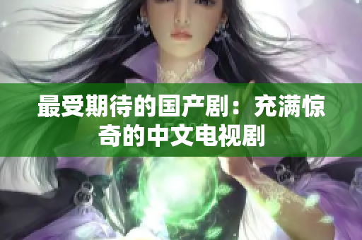 最受期待的国产剧：充满惊奇的中文电视剧