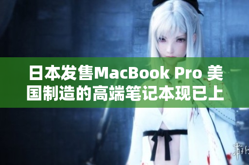 日本发售MacBook Pro 美国制造的高端笔记本现已上市