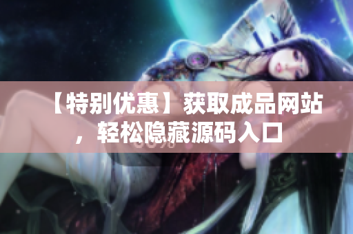 【特别优惠】获取成品网站，轻松隐藏源码入口