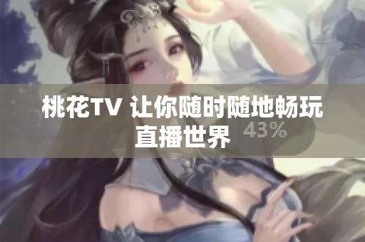 桃花TV 让你随时随地畅玩直播世界
