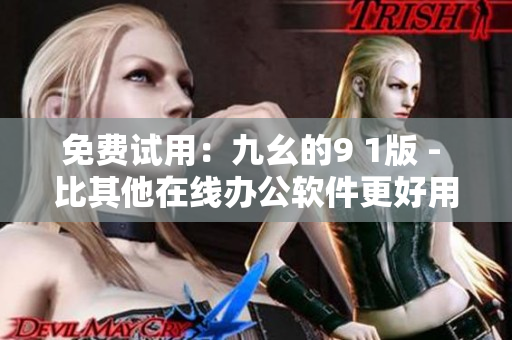 免费试用：九幺的9 1版 - 比其他在线办公软件更好用的选择