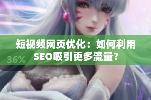 短视频网页优化：如何利用SEO吸引更多流量？