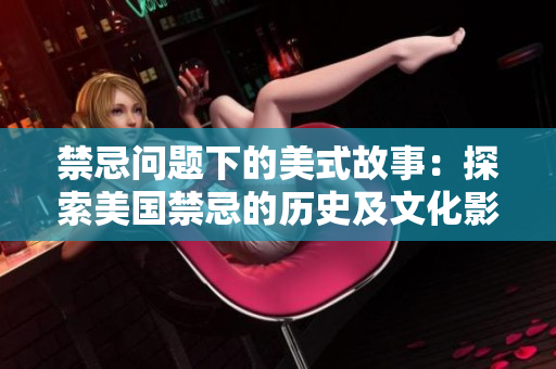 禁忌问题下的美式故事：探索美国禁忌的历史及文化影响
