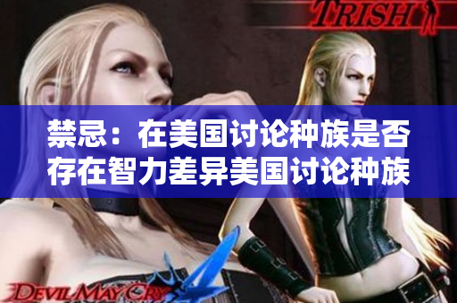 禁忌：在美国讨论种族是否存在智力差异美国讨论种族智力差异话题备受争议