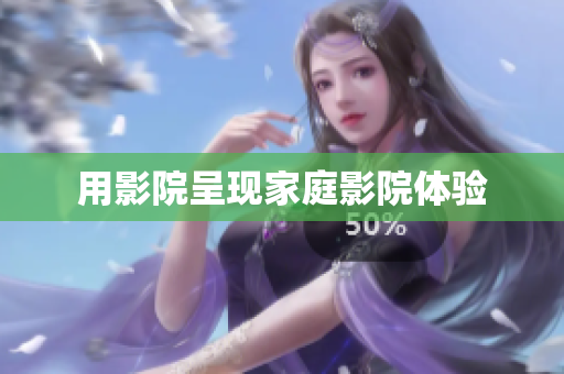用影院呈现家庭影院体验