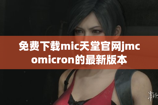 免费下载mic天堂官网jmcomicron的最新版本
