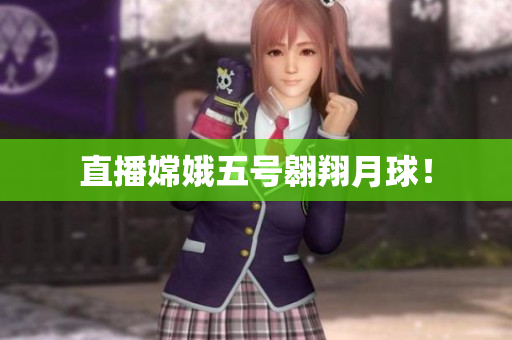 直播嫦娥五号翱翔月球！