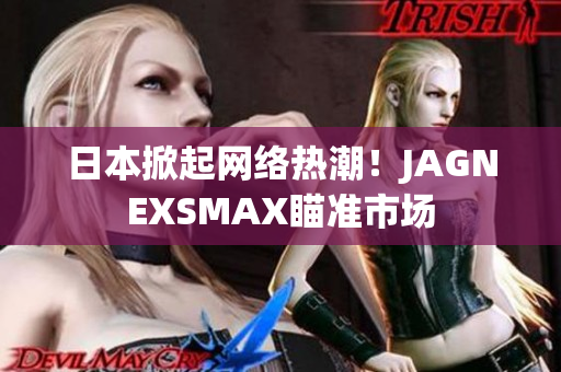 日本掀起网络热潮！JAGNEXSMAX瞄准市场