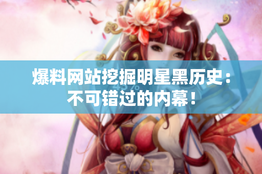 爆料网站挖掘明星黑历史：不可错过的内幕！