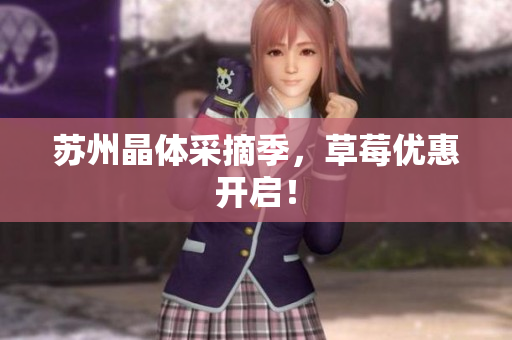 苏州晶体采摘季，草莓优惠开启！