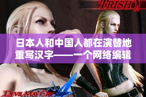 日本人和中国人都在演替地重写汉字——一个网络编辑的观察