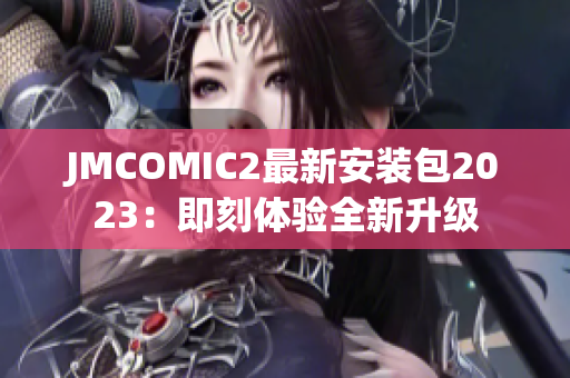 JMCOMIC2最新安装包2023：即刻体验全新升级