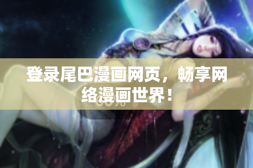 登录尾巴漫画网页，畅享网络漫画世界！