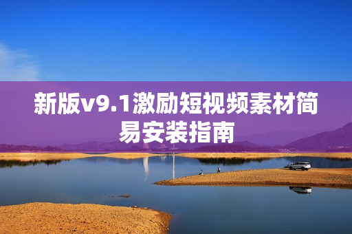 新版v9.1激励短视频素材简易安装指南
