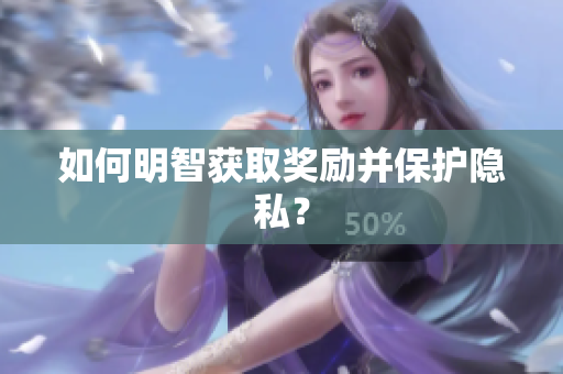 如何明智获取奖励并保护隐私？