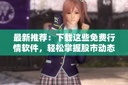 最新推荐：下载这些免费行情软件，轻松掌握股市动态