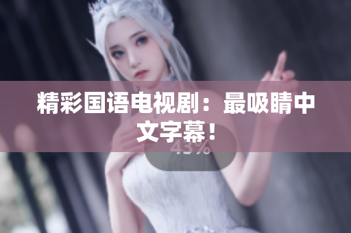 精彩国语电视剧：最吸睛中文字幕！