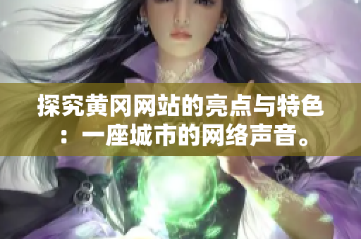 探究黄冈网站的亮点与特色：一座城市的网络声音。
