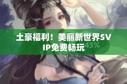 土豪福利！美丽新世界SVIP免费畅玩