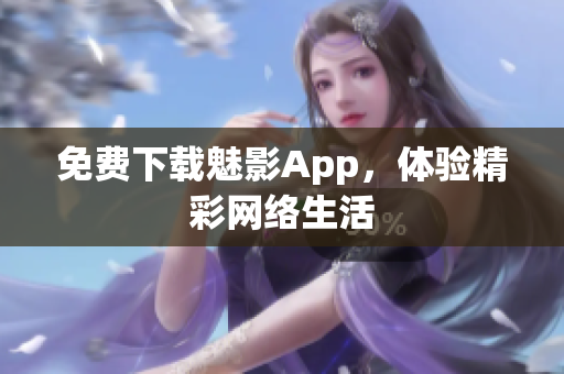 免费下载魅影App，体验精彩网络生活