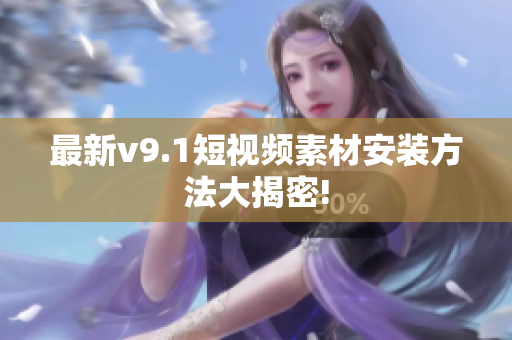 最新v9.1短视频素材安装方法大揭密!