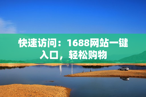 快速访问：1688网站一键入口，轻松购物