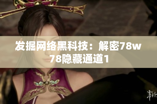 发掘网络黑科技：解密78w78隐藏通道1