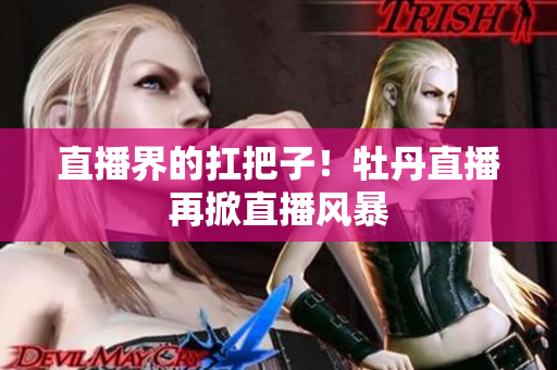 直播界的扛把子！牡丹直播再掀直播风暴