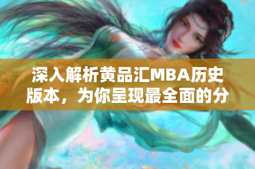 深入解析黄品汇MBA历史版本，为你呈现最全面的分析