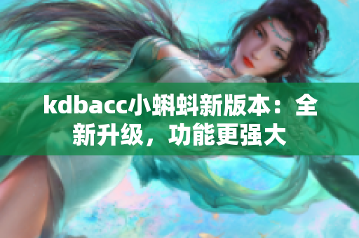 kdbacc小蝌蚪新版本：全新升级，功能更强大
