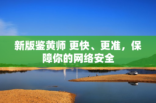新版鉴黄师 更快、更准，保障你的网络安全